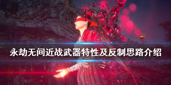 《永劫无间》近战武器特性解析与反制思路