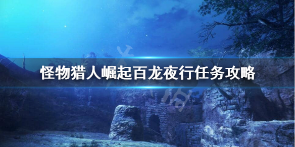 《怪物猎人崛起》百龙夜行怎么打？百龙夜行任务攻略