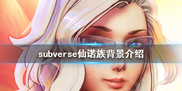 《subverse》仙诺族是什么 仙诺族背景介绍