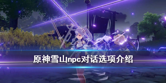 《原神》雪山npc有哪些？雪山npc对话选项介绍