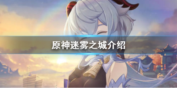 《原神》迷雾之城是什么 迷雾之城介绍