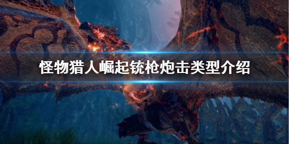 《怪物猎人崛起》铳枪炮击类型有哪些 铳枪炮击类型介绍