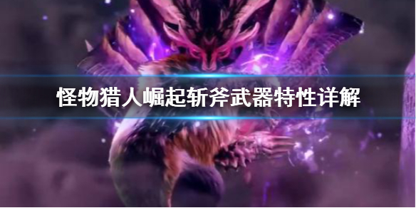 《怪物猎人崛起》斩斧武器特性是什么 斩斧武器特性详解