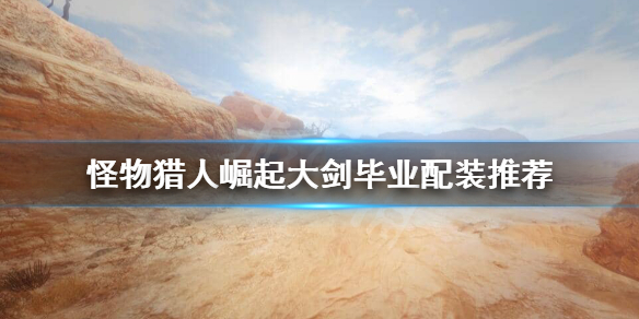 《怪物猎人崛起》大剑毕业装备怎么搭配？大剑毕业配装推荐