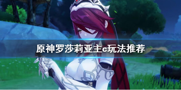 《原神》罗莎莉亚主c怎么玩 罗莎莉亚主c玩法推荐
