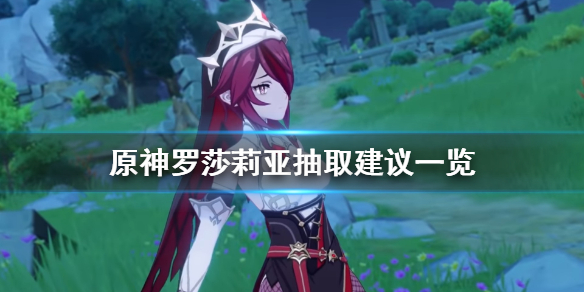 《原神》罗莎莉亚值得抽吗 罗莎莉亚抽取建议一览