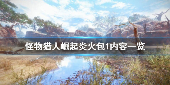 《怪物猎人崛起》炎火包1都有哪些内容？炎火包1内容一览