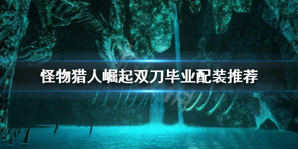 《怪物猎人崛起》双刀毕业装怎么搭配？双刀毕业配装推荐