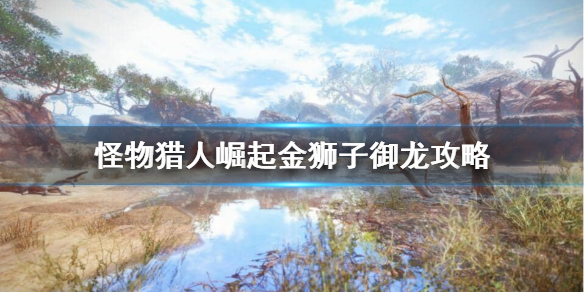 《怪物猎人崛起》金狮子御龙后怎么攻击？金狮子御龙攻略