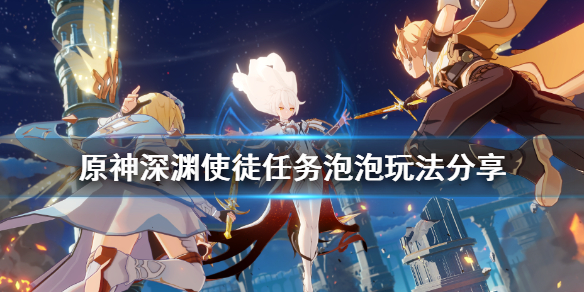 《原神》深渊使徒任务泡泡怎么玩 深渊使徒任务泡泡玩法分享