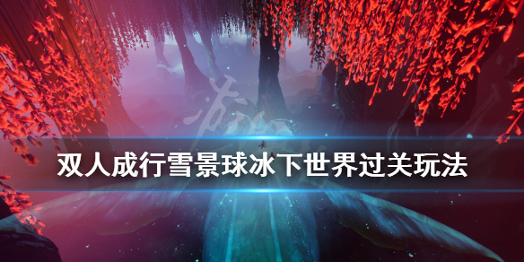 《双人成行》雪景球冰下世界小游戏在哪？雪景球冰下世界过关玩法