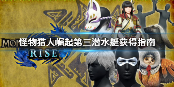 《怪物猎人崛起》第三潜水艇怎么开发 第三潜水艇获得指南