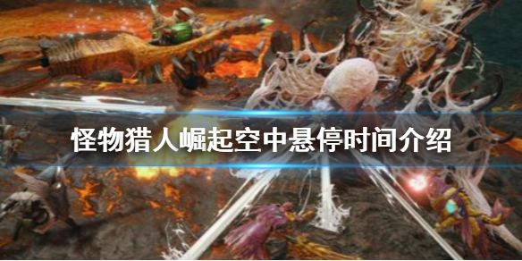 《怪物猎人崛起》空中悬停时间是多久 空中悬停时间介绍