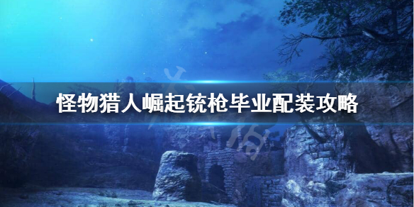 《怪物猎人崛起》铳枪毕业装备怎么搭配？铳枪毕业配装攻略