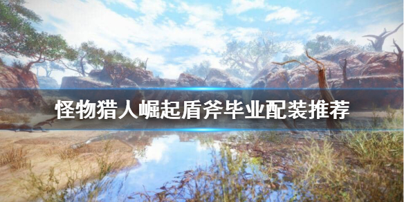 《怪物猎人崛起》盾斧毕业装备怎么搭配？盾斧毕业配装推荐