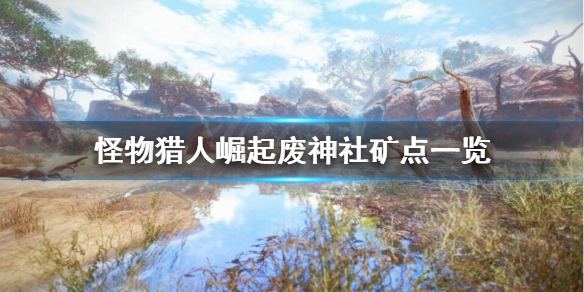 《怪物猎人崛起》废神社矿点在哪？废神社矿点一览