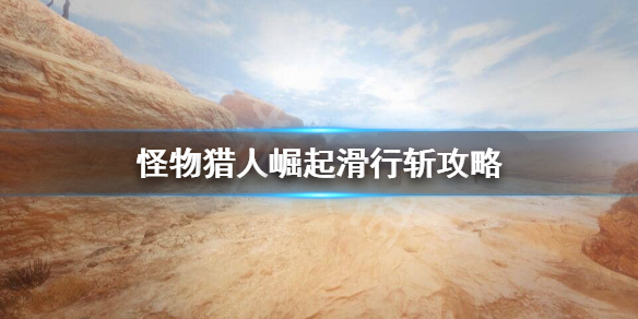 《怪物猎人崛起》滑行斩怎么用？滑行斩攻略