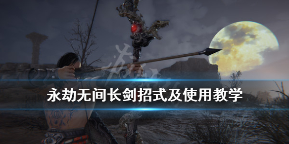 《永劫无间》长剑剑气效果如何？长剑招式及使用教学