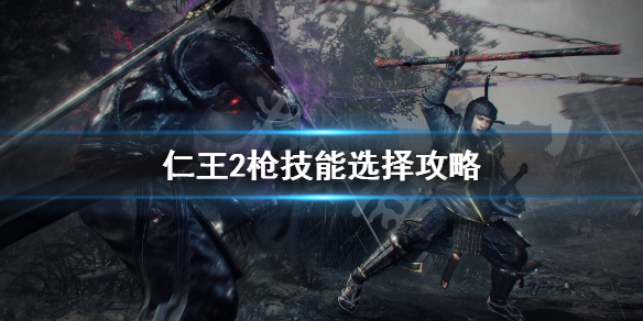 《仁王2》枪好用吗？枪技能选择攻略