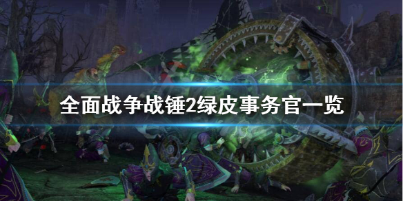 《全面战争战锤2》绿皮事务官有哪些？绿皮事务官一览