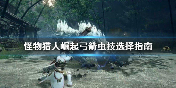 《怪物猎人崛起》弓箭虫技怎么选 弓箭虫技选择指南