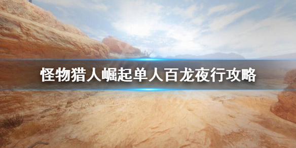 《怪物猎人崛起》百龙夜行有什么技巧？单人百龙夜行攻略