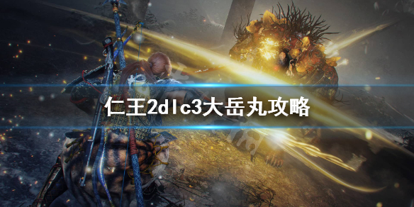 《仁王2》dlc3大岳丸怎么过？dlc3大岳丸攻略