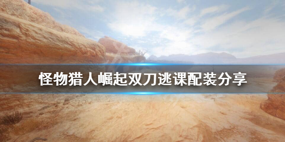 《怪物猎人崛起》双刀配装怎么逃课？双刀逃课配装分享