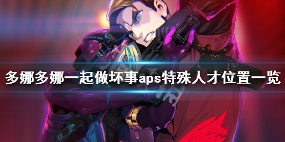 《多娜多娜一起做坏事吧》asp地图怎么走 aps特殊人才位置一览