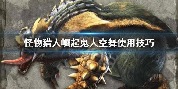 《怪物猎人崛起》鬼人空舞怎么用 鬼人空舞使用技巧