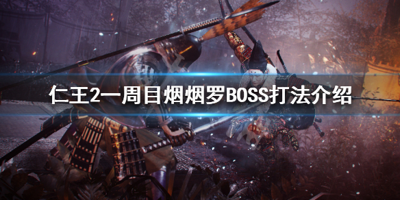 《仁王2》一周目烟烟罗怎么打 一周目烟烟罗BOSS打法介绍