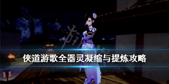 《侠道游歌》器灵怎么提炼？全器灵凝缩与提炼攻略