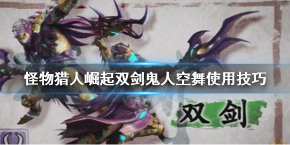 《怪物猎人崛起》双剑鬼人空舞怎么用 双剑鬼人空舞使用技巧