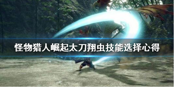 《怪物猎人崛起》太刀翔虫技怎么选 太刀翔虫技能选择心得