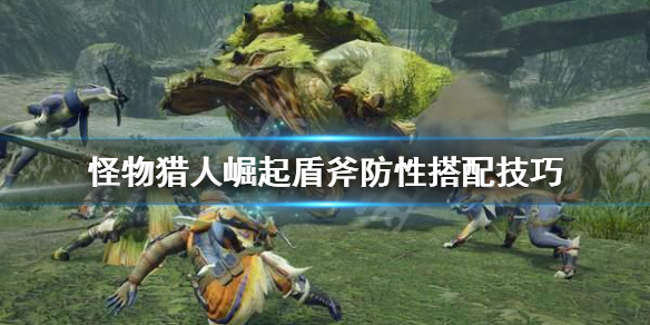 《怪物猎人崛起》盾斧防性怎么搭配 盾斧防性搭配技巧
