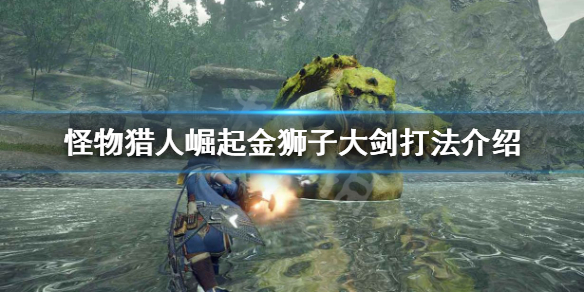 《怪物猎人崛起》大剑怎么打金狮子 金狮子大剑打法介绍