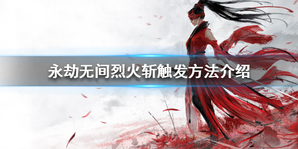 《永劫无间》烈火斩怎么用 烈火斩触发方法介绍