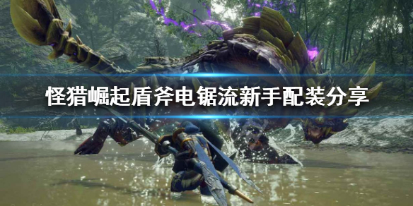 《怪物猎人崛起》盾斧新手怎么玩 盾斧电锯流新手配装分享