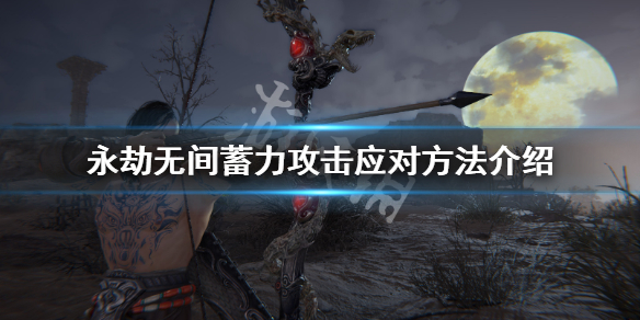 《永劫无间》蓄力攻击怎么应对 蓄力攻击应对方法介绍