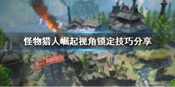 《怪物猎人崛起》视角怎么锁定 视角锁定技巧分享