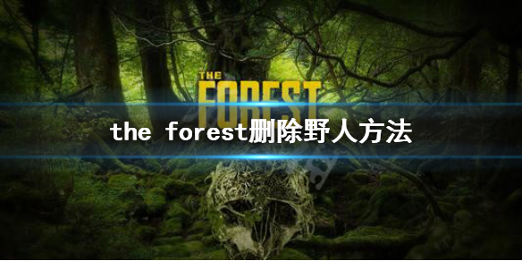《森林》游戏怎么删除野人 the forest删除野人方法