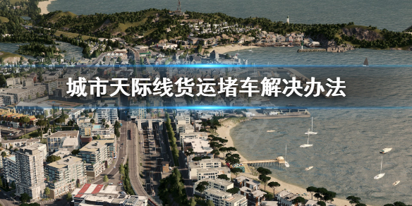 《城市天际线》货运堵车怎么办 货运堵车解决办法