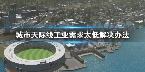 《城市天际线》工业需求太低怎么办 工业需求太低解决办法