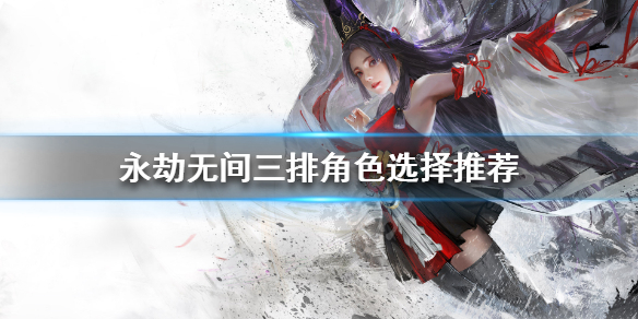 《永劫无间》三排怎么配队 三排角色选择推荐