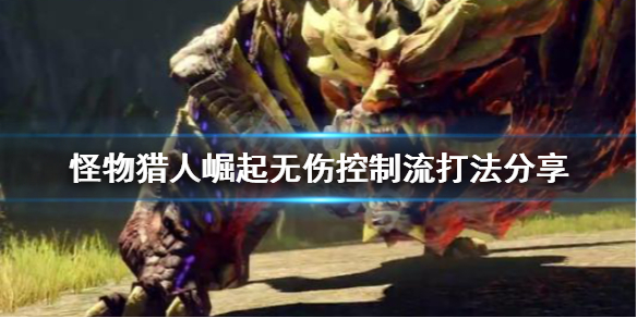 《怪物猎人崛起》无伤控制流怎么打 无伤控制流打法分享