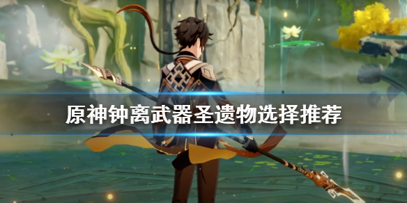 《原神》钟离圣遗物武器用什么 游戏钟离武器圣遗物选择推荐