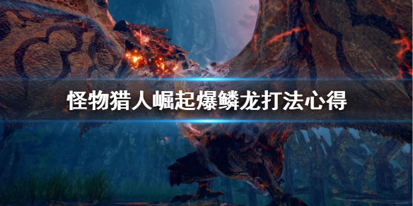 《怪物猎人崛起》爆鳞龙怎么打 爆鳞龙打法心得