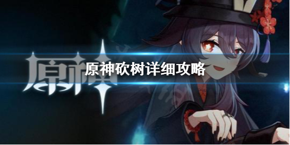 《原神》怎么砍树快 砍树详细攻略