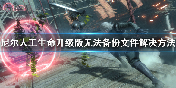 《尼尔人工生命升级版》无法备份文件怎么办 无法备份文件解决方法