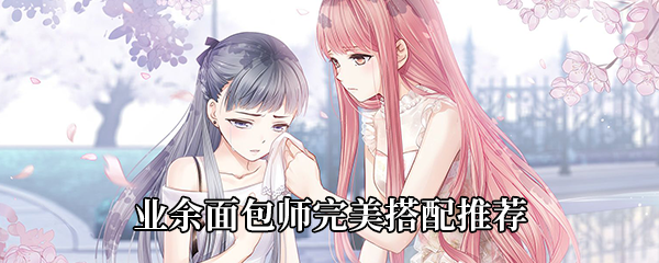 奇迹暖暖业余面包师完美搭配推荐